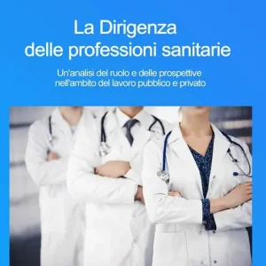 La dirigenza delle professioni sanitarie. Un‘analisi del ruolo e delle prospettive nell‘ambito del lavoro pubblico e privato Ordina Subito