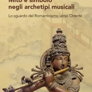 Mito e simbolo negli archetipi musicali. Lo sguardo del romanticismo verso Oriente Vendita Finale