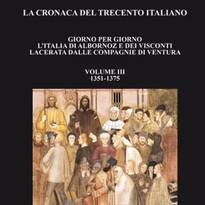 Acquista Ora La cronaca del Trecento italiano. Giorno per giorno l‘Italia di Albornoz dei Visconti Lacerata dalle compagnie di ventura. Vol. 3 1351-1375