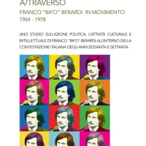 A/traverso Franco «Bifo» Berardi in movimento. 1964-1978 Quantità Limitata