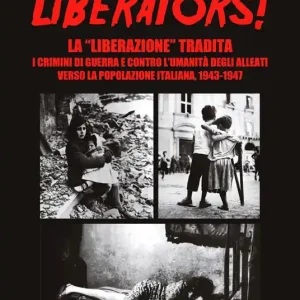 Offerta Speciale Liberators! La «liberazione» tradita. I crimini di guerra e contro l‘umanità degli Alleati verso la popolazione italiana, 1943-1947