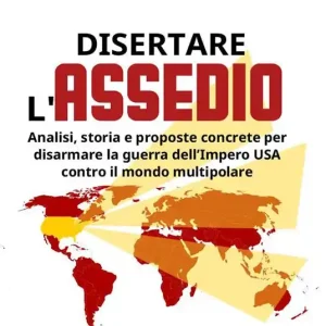 Esclusivo Disertare l‘assedio. Analisi, storia e proposte concrete per salvarsi dalla guerra dell’Impero USA contro il mondo multipolare