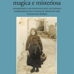 Sardegna magica e misteriosa. Apparizioni case infestate riti ancestrali cosmogonia nelle feste di fertilità del carnevale sardo Prezzo Scontato
