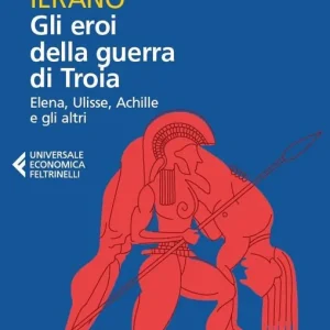 Gli eroi della guerra di Troia. Elena, Ulisse, Achille e gli altri Nuovo Arrivo