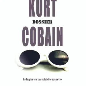 Soddisfatti O Rimborsati Kurt Cobain. Dossier. Indagine su un suicidio sospetto