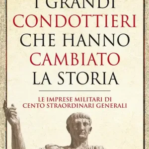 Subito Disponibile I grandi condottieri che hanno cambiato la storia. Le imprese militari di cento straordinari generali