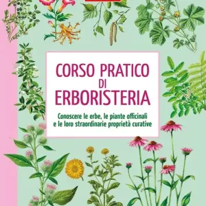 Corso pratico di erboristeria. Conoscere le erbe, le piante officinali e le loro straordinarie proprietà Super Prezzo