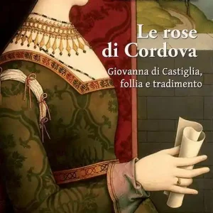 Le rose di Cordova. Giovanna di Castiglia, follia e tradimento Ultima Occasione
