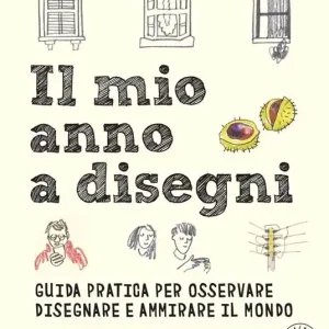Il mio anno a disegni. Guida pratica per osservare disegnare e ammirare il mondo Saldi