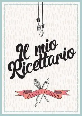 Prezzo Basso Il mio ricettario da scrivere. 100 ricette da scrivere