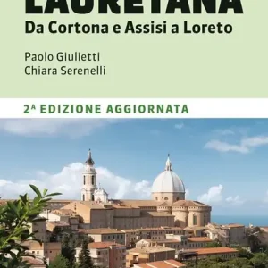 Nuova Collezione La Via Lauretana. Da Cortona e Assisi a Loreto. 220 km tra Toscana, Umbria e Marche