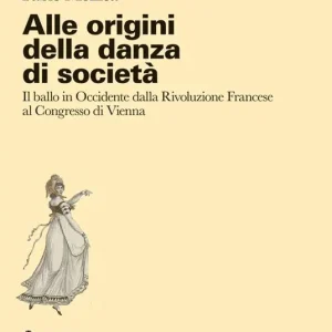 Alle origini della danza di società. Il ballo in Occidente dalla Rivoluzione Francese al Congresso di Vienna Compra Oggi Stesso