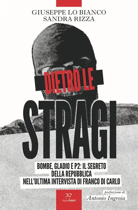 Nuova Collezione Dietro le stragi. Bombe, Gladio e P2 il segreto della Repubblica nell‘ultima intervista di Franco Di Carlo