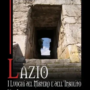 Lazio. I luoghi del mistero e dell‘insolito. Vol. 2 I Castelli Romani e i Monti Simbruini, la Ciociaria, i Monti Lepini, l‘Agro Pontino e la Riviera di Ulisse Prezzo Ridotto