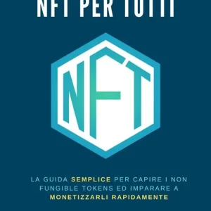 NFT per tutti. La guida semplice per capire i Non Fungible Tokens ed imparare a monetizzarli rapidamente Must-Have