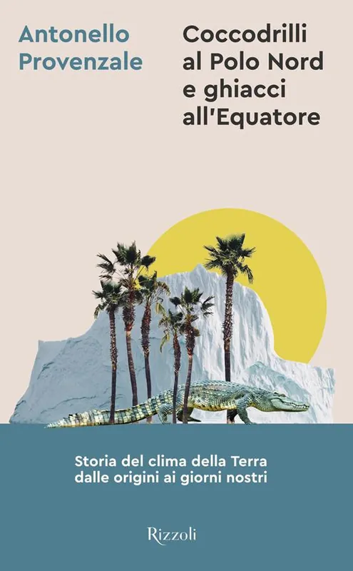 Esclusivo Coccodrilli al Polo Nord e ghiacci all‘Equatore. Storia del clima della Terra dalle origini ai giorni nostri