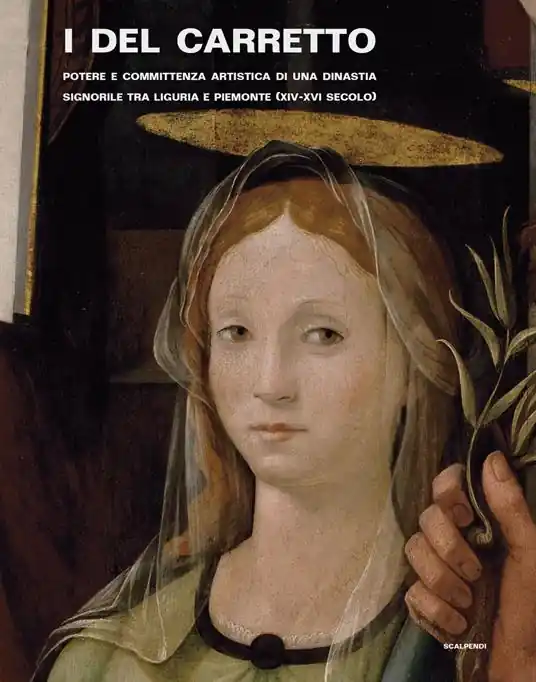 I Del Carretto. Potere e committenza artistica di una dinastia signorile tra Liguria e Piemonte (XIV-XVI secolo). Ediz. illustrata Subito Disponibile
