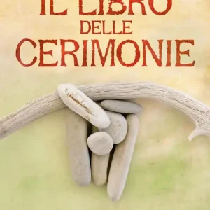 Il libro delle cerimonie. Saggezza sciamanica per invocare il sacro nella vita quotidiana Ordina Subito