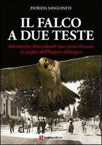 Il falco a due teste. Adriatisches Küstenland. Una storia d‘amore ai confini dell‘impero Asburgico Prezzo Di Fabbrica