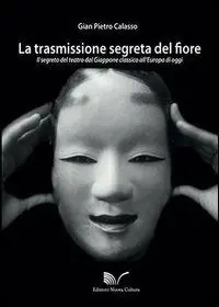 La trasmissione segreta del fiore. Il segreto del teatro dal Giappone classico all‘Europa oggi Super Prezzo