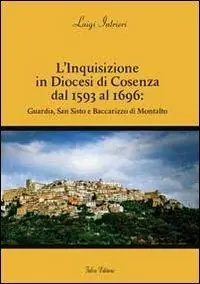 L‘ inquisizione in diocesi di Cosenza dal 1593 al 1696. Guardia, San Sisto e Baccarizzo di Montalto Subito Disponibile
