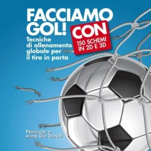 Facciamo gol. Tecniche di allenamento globale per il tiro in porta Professionale