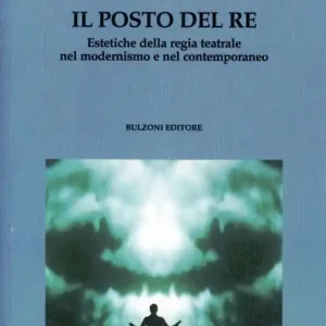 Il posto del Re. Estetiche della regia teatrale nel modernismo e nel contemporaneo Prezzo Basso