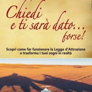 Chiedi e ti sarà dato... forse! Scopri come far funzionare la legge d‘attrazione e trasforma i tuoi sogni in realtà. Con DVD-ROM Offerta Lampo