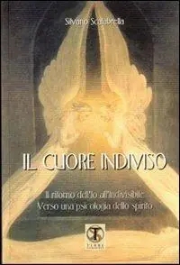 Esclusivo Il cuore indiviso. Il ritorno dell‘io all‘invisibile. Verso una psicologia spirituale