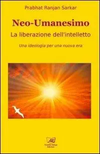 Ordina Subito Neoumanesimo. La liberazione dell‘intelletto. Una ideologia per una nuova era