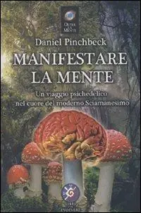 Manifestare la mente. Un viaggio psichedelico nel cuore del moderno sciamanesimo Scelto Dai Clienti