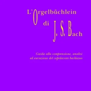 L‘Orgelbüchlein di Johann Sebastian Bach. Guida alla comprensione, analisi ed esecuzione del capolavoro bachiano Consegna Rapida