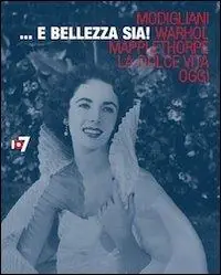 ... E bellezza sia! Modigliani, Warhol, Mapplethorpe, la Dolce vita, oggi. Ediz. multilingue A Buon Prezzo
