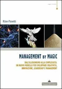 Management by magic. Dall‘illusionismo alla complessità un nuovo modello per sviluppare creatività, innovazione, leadership e management Affare