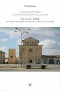 Quantità Limitata L‘utopia costruita. Centri rurali di fondazione in Libia (1934-1940). Ediz. italiana e inglese