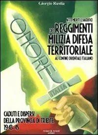 Atti, meriti e sacrifici dei Reggimenti Milizia Difesa Territoriale al confine orientale italiano. Caduti e dispersi dalla provincia di Trieste 1943-45 Consegna Rapida
