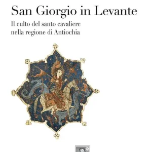 San Giorgio in Levante. Il culto del santo cavaliere nella regione di Antiochia A Buon Prezzo