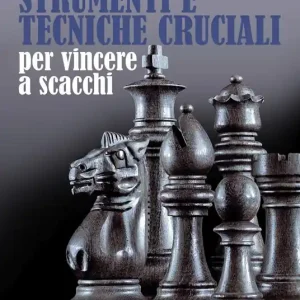 Strumenti e tecniche cruciali per vincere a scacchi. Vol. 1 Nuova Collezione