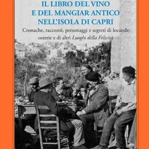 Il libro del vino e del mangiar antico nell‘isola di Capri. Cronache, racconti, personaggi e segreti di locande, osterie e di altri luoghi della felicità Sconto