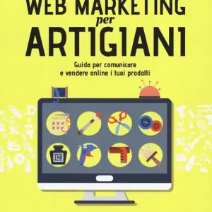 Web marketing per artigiani. Guida per comunicare e vendere online i tuoi prodotti Quantità Limitata