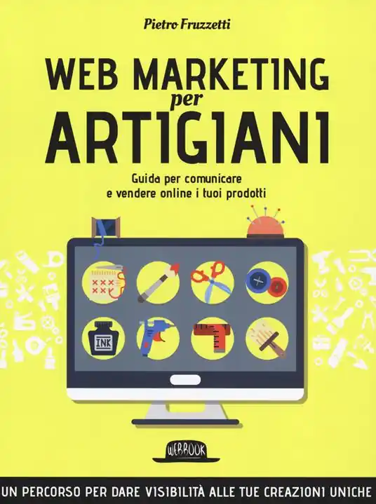 Web marketing per artigiani. Guida per comunicare e vendere online i tuoi prodotti Quantità Limitata