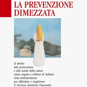 Nuova Collezione La prevenzione dimezzata. Una testimonianza per difendere e migliorare il Servizio Sanitario Nazionale