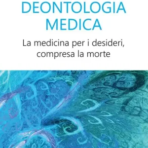 Nuova Collezione Deontologia medica. La medicina per i desideri, compresa la morte