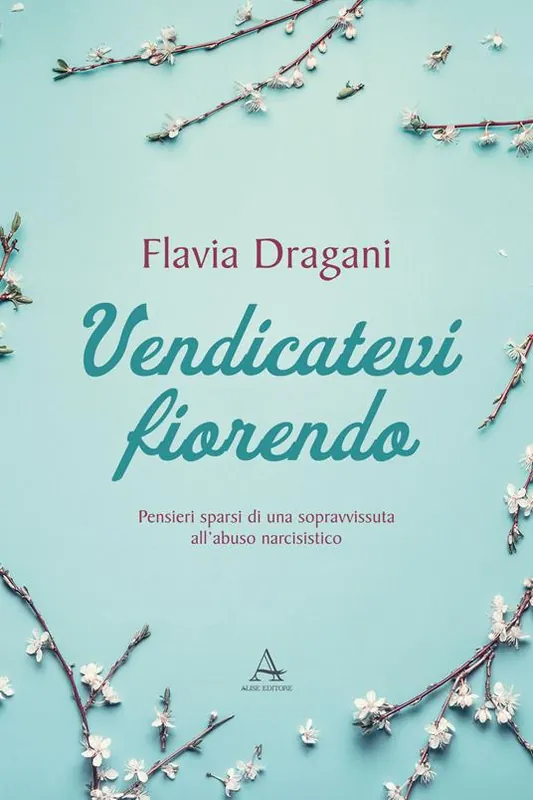 Vendicatevi fiorendo. Pensieri sparsi di una sopravvissuta all’abuso narcisistico Must-Have