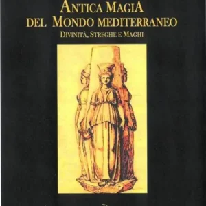 Antica magia del mondo mediterraneo. Divinità, streghe e maghi Direttamente Dal Produttore