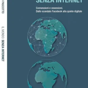 Saldi Il mondo senza internet. Connessioni e ossessioni. Dallo scandalo Facebook alla quiete digitale