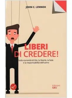Liberi di credere! Sulla sovranità di Dio, la libertà, la fede e la responsabilità dell‘uomo Compra Online