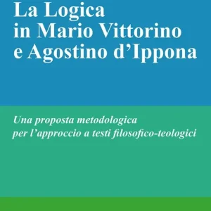 La logica in Mario Vittorino e Agostino d’Ippona. Una proposta metodologica per l’approccio a testi filosofico-teologici. Nuova ediz. Vendita Finale
