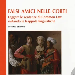 Falsi amici nelle corti. Leggere le sentenze di Common Law evitando le trappole linguistiche. Con espansione online Acquista Ora