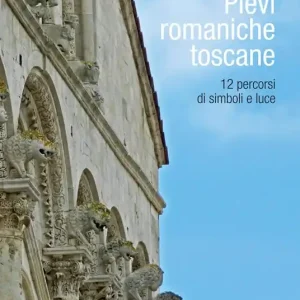 Pievi romaniche toscane. 12 percorsi di simboli e luce Offerta Lampo